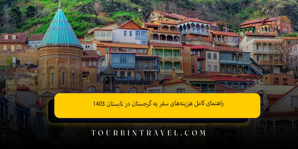 راهنمای کامل هزینه‌های سفر به گرجستان در تابستان ۱۴۰۳